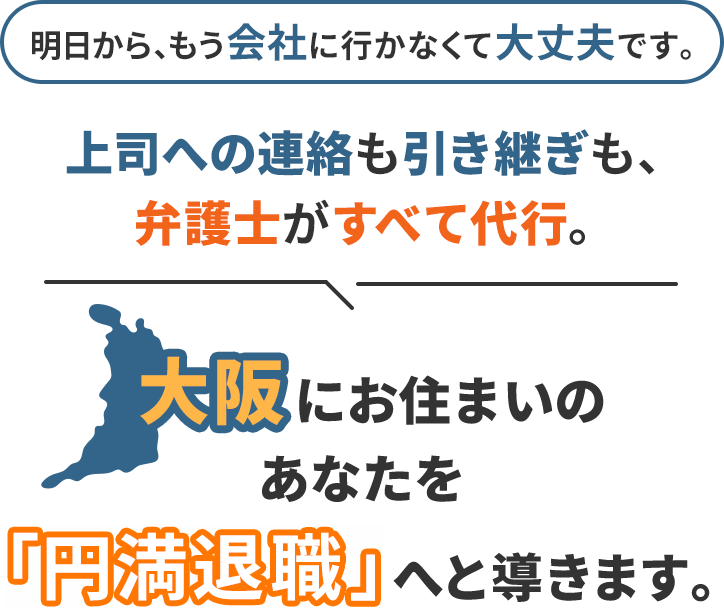 明日から、もう会社に行かなくて大丈夫です。上司への連絡も引き継ぎも、弁護士がすべて代行。大阪にお住まいのあなたを「円満退職」へと導きます。