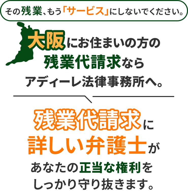 その残業、もう「サービス」にしないでください。大阪にお住まいの方の残業代請求ならアディーレ法律事務所へ。残業代請求に詳しい弁護士があなたの正当な権利をしっかり守り抜きます。