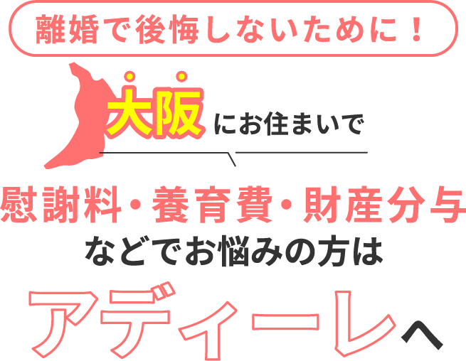 大阪にお住まいで離婚で後悔しないために！慰謝料・養育費・財産分与などでお悩みの方はアディーレへ